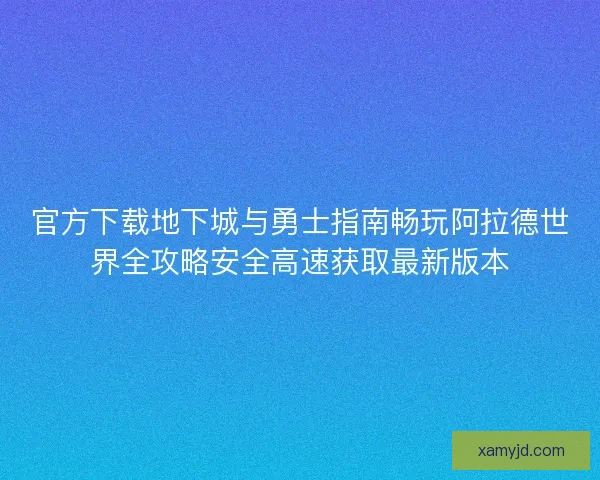 官方下载地下城与勇士指南畅玩阿拉德世界全攻略安全高速获取最新版本