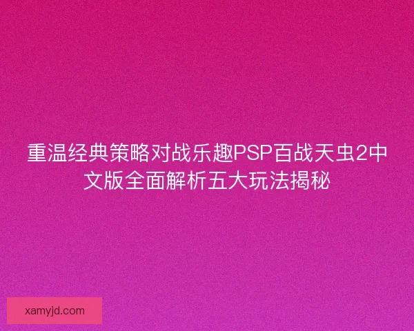 重温经典策略对战乐趣PSP百战天虫2中文版全面解析五大玩法揭秘