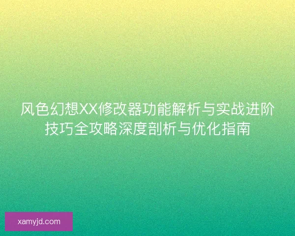 风色幻想XX修改器功能解析与实战进阶技巧全攻略深度剖析与优化指南